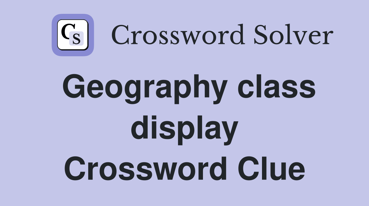 Geography class display Crossword Clue