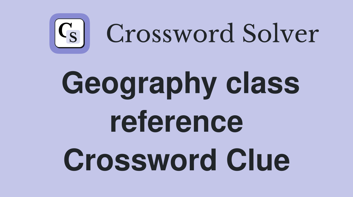 Geography class reference Crossword Clue