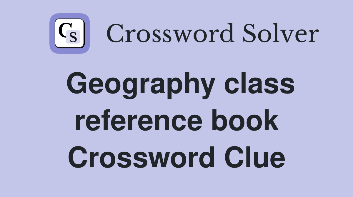 Geography class reference book Crossword Clue