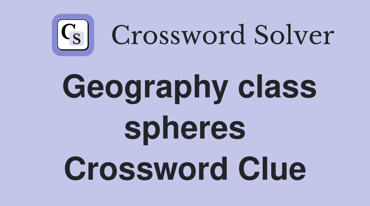 Geography class spheres Crossword Clue