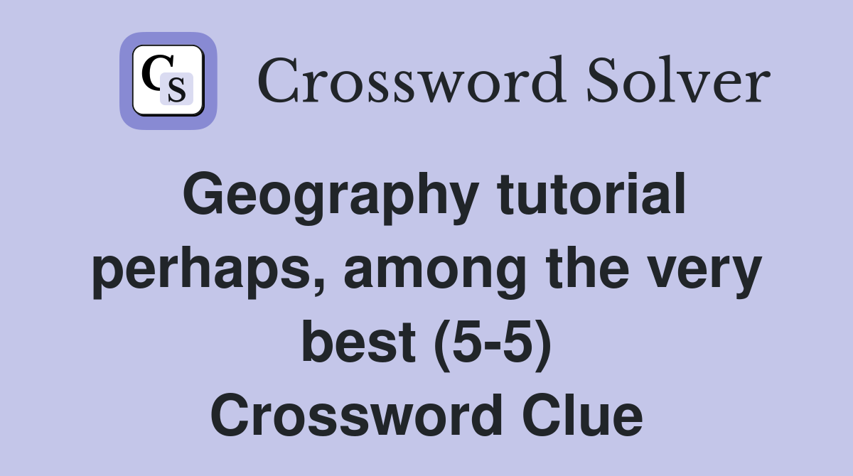 Geography tutorial perhaps, among the very best (5-5) Crossword Clue