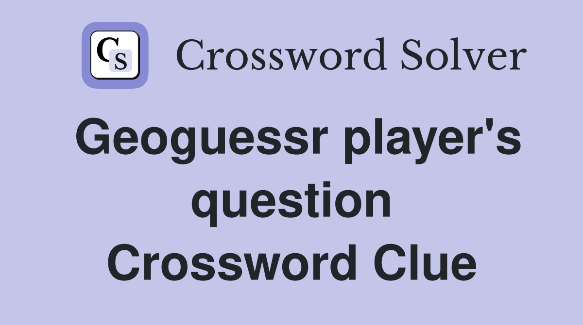 Geoguessr player's question Crossword Clue