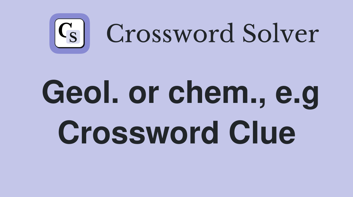 Geol. or chem., e.g Crossword Clue