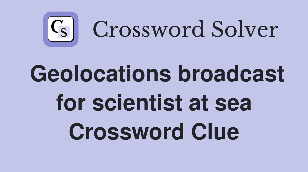 Geolocations broadcast for scientist at sea Crossword Clue