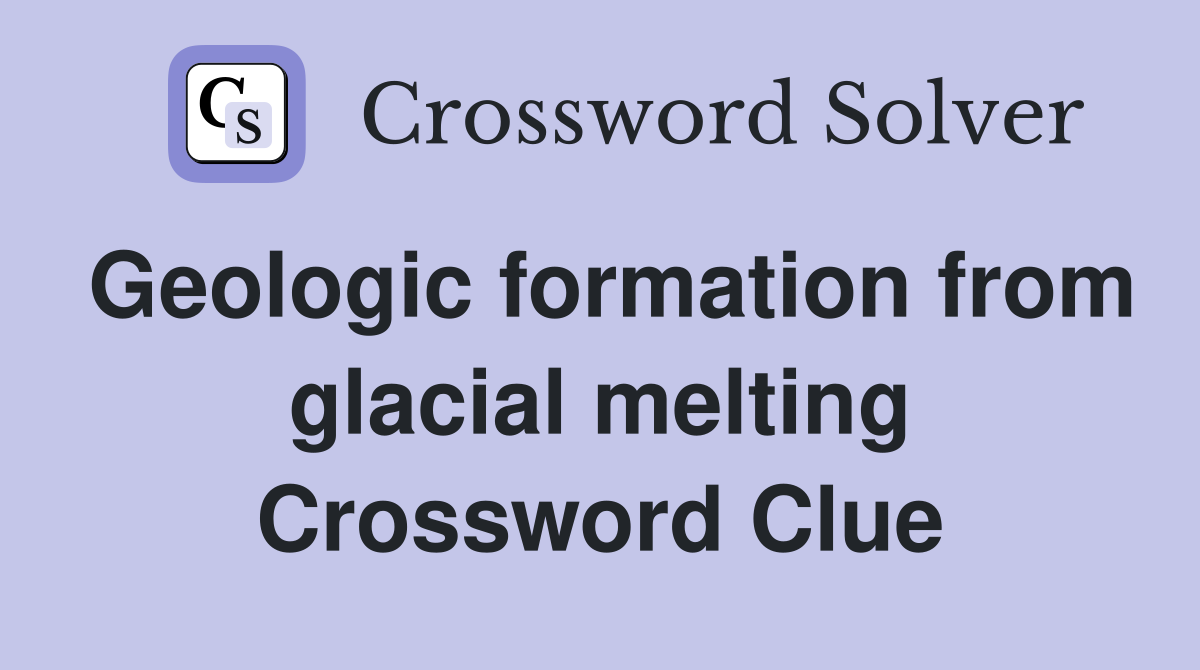 Geologic formation from glacial melting Crossword Clue