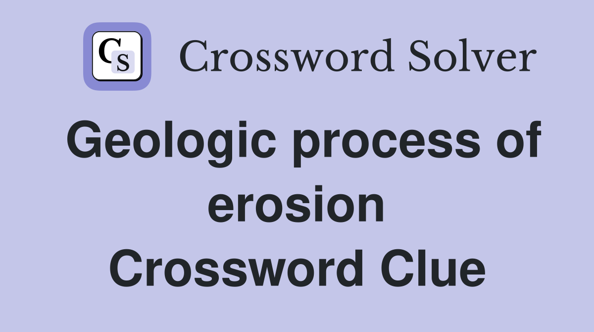 Geologic process of erosion Crossword Clue