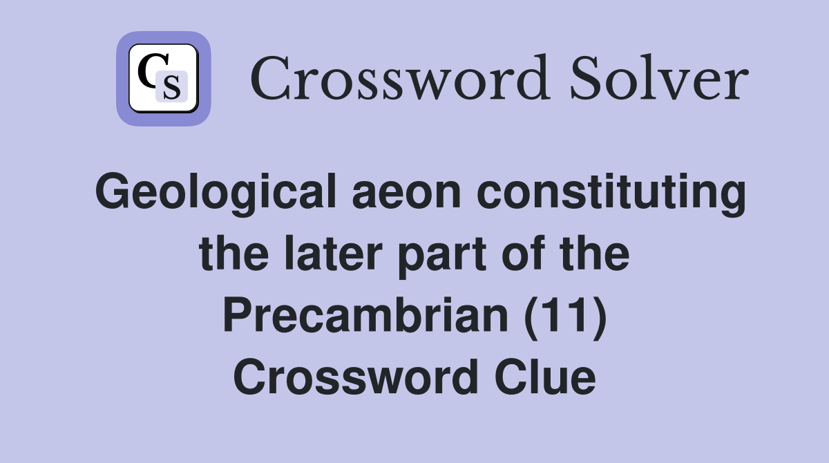 Geological aeon constituting the later part of the Precambrian (11) Crossword Clue
