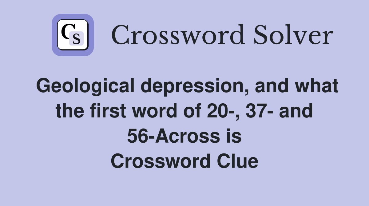 Geological depression, and what the first word of 20-, 37- and 56-Across is Crossword Clue