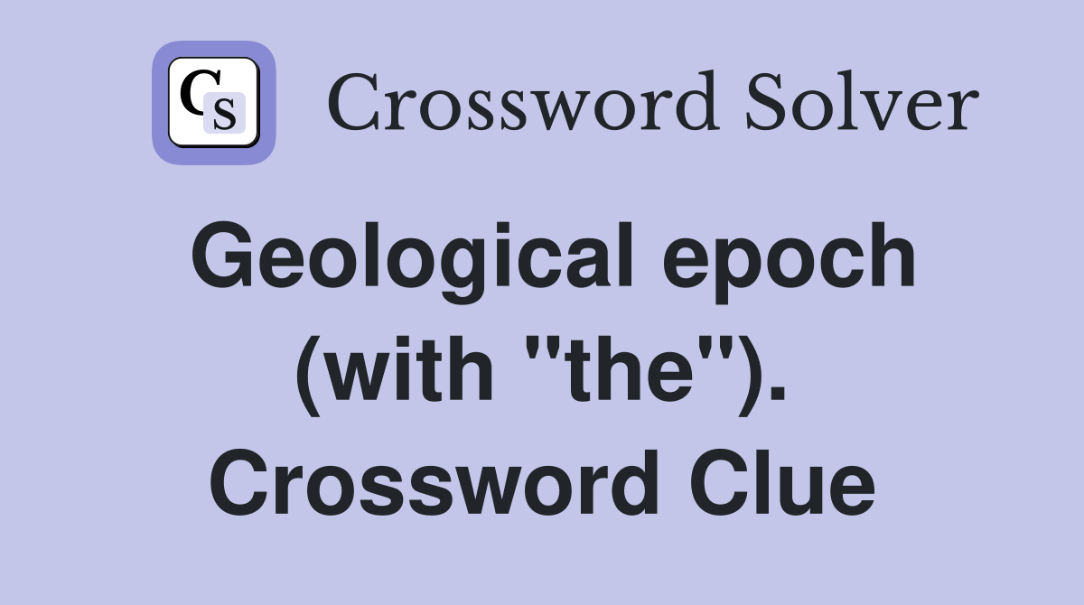 Geological epoch (with "the"). Crossword Clue