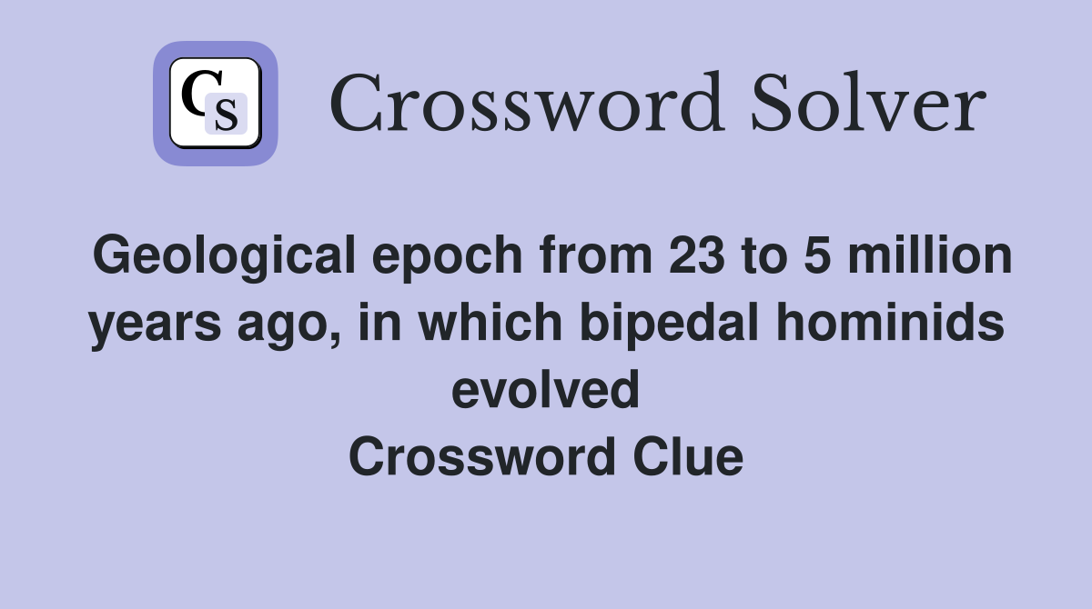 Geological epoch from 23 to 5 million years ago, in which bipedal hominids evolved Crossword Clue