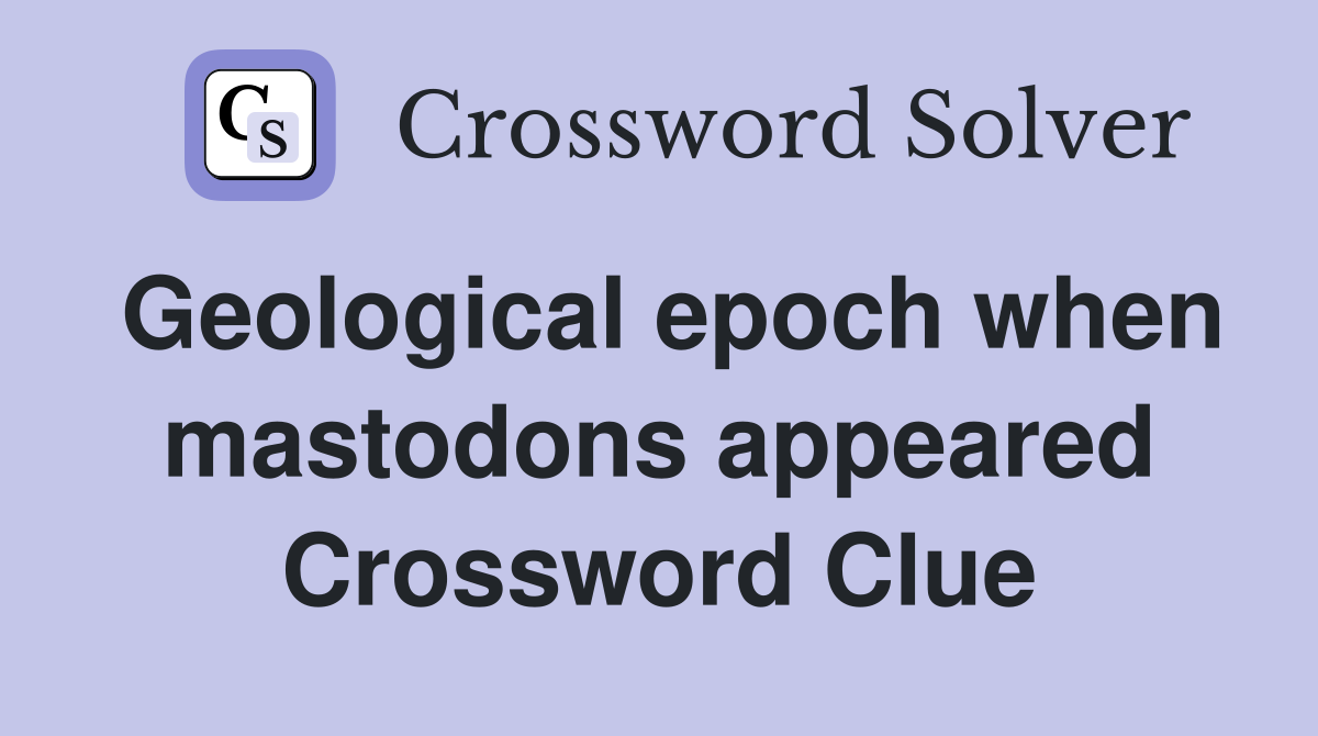 Geological epoch when mastodons appeared Crossword Clue