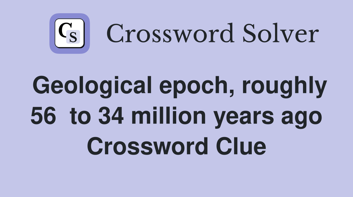 Geological epoch, roughly 56  to 34 million years ago Crossword Clue