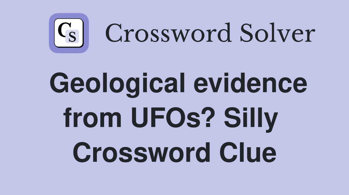 Geological evidence from UFOs? Silly  Crossword Clue