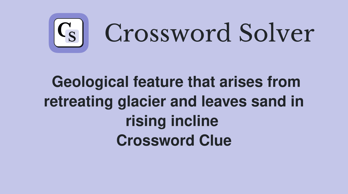 Geological feature that arises from retreating glacier and leaves sand in rising incline  Crossword Clue