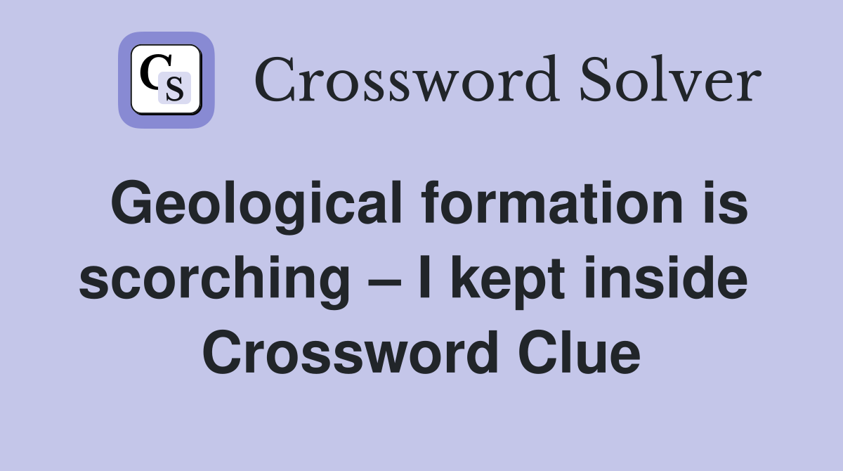 Geological formation is scorching – I kept inside  Crossword Clue