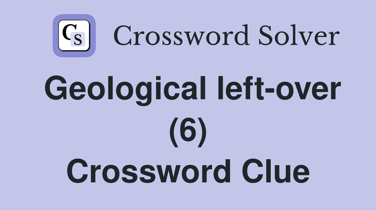 Geological left-over (6) Crossword Clue