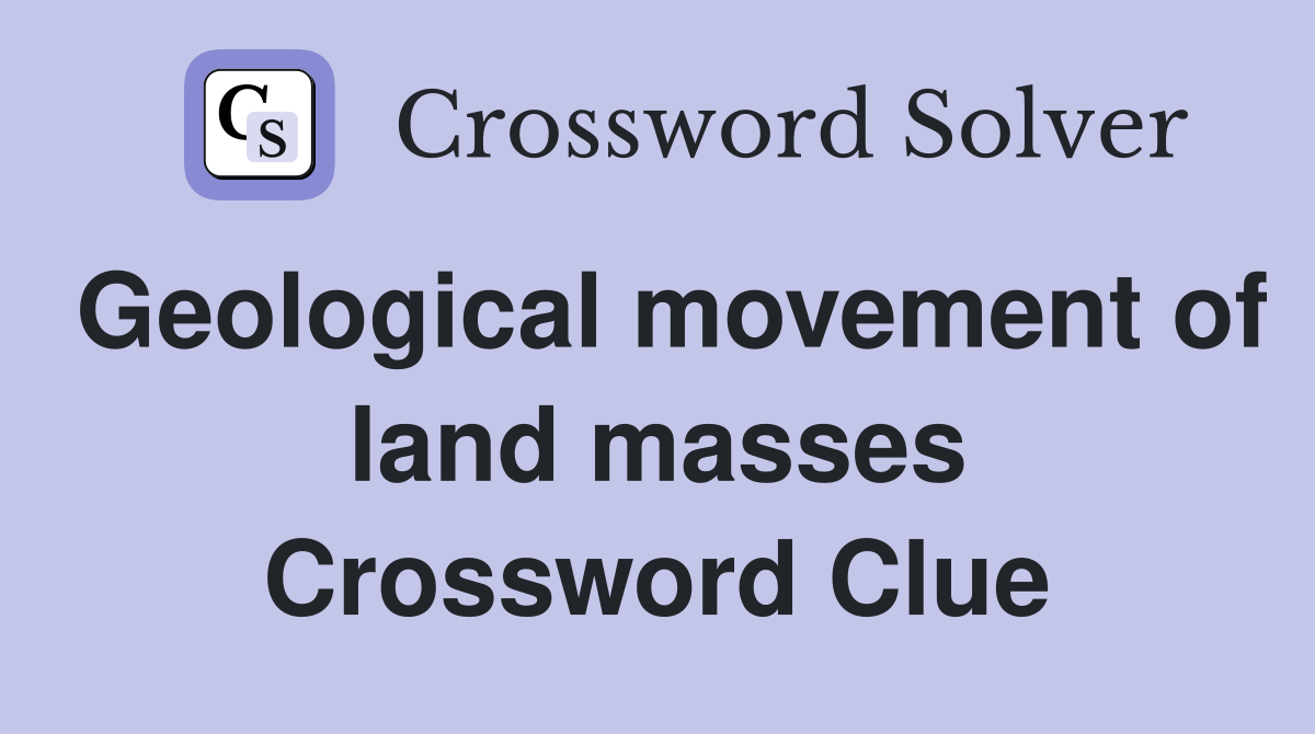 Geological movement of land masses Crossword Clue