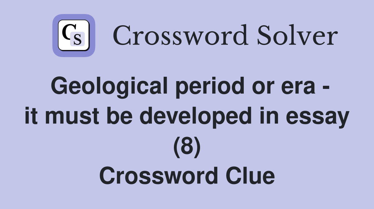 Geological period or era - it must be developed in essay (8) Crossword Clue