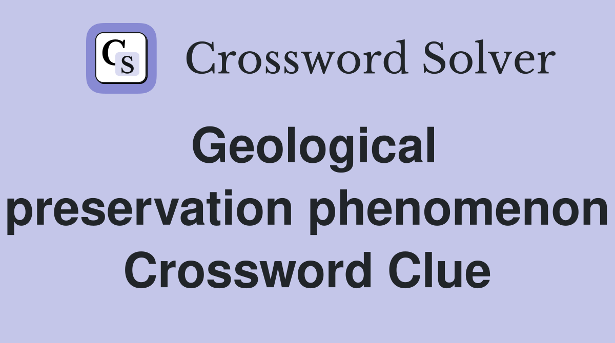 Geological preservation phenomenon Crossword Clue