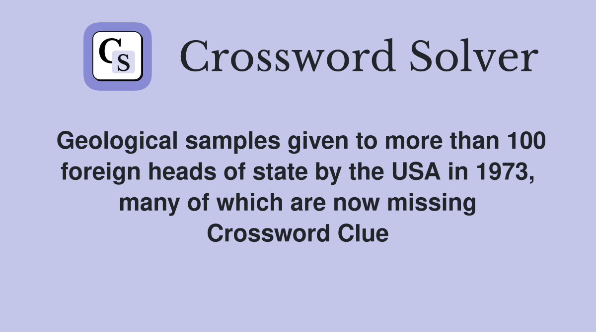 Geological samples given to more than 100 foreign heads of state by the USA in 1973, many of which are now missing Crossword Clue