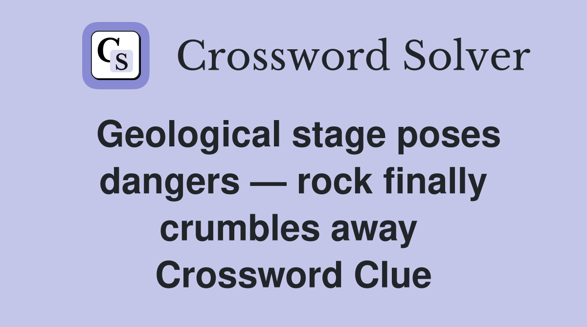 Geological stage poses dangers — rock finally crumbles away  Crossword Clue