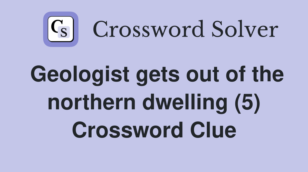 Geologist gets out of the northern dwelling (5) Crossword Clue