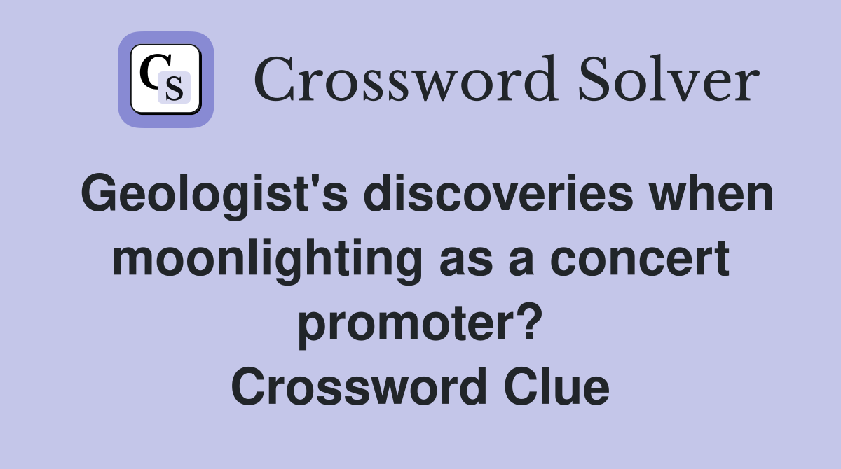 Geologist's discoveries when moonlighting as a concert promoter? Crossword Clue