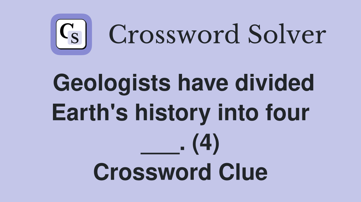 Geologists have divided Earth's history into four ___. (4) Crossword Clue