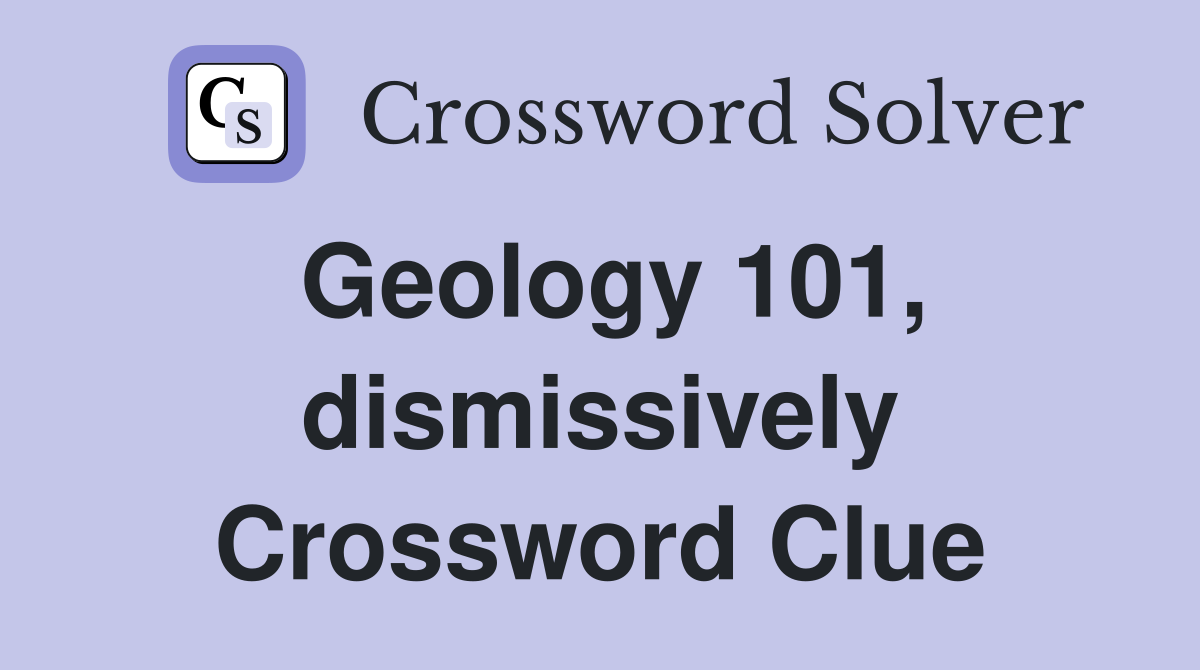 Geology 101, dismissively Crossword Clue