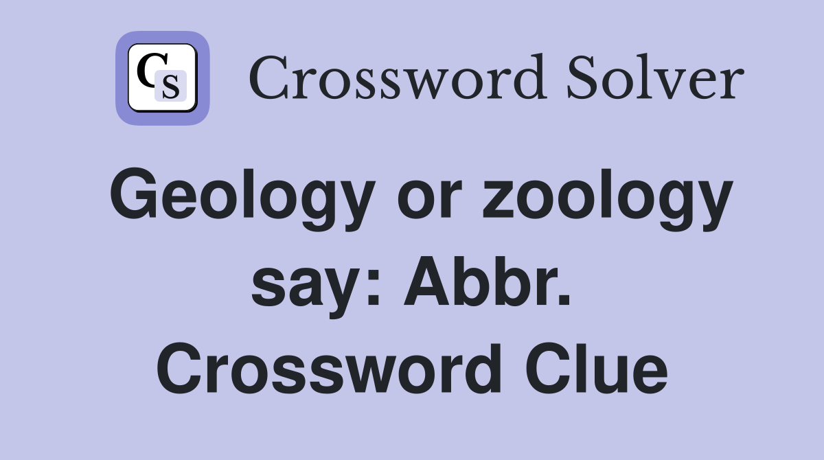 Geology or zoology say: Abbr. Crossword Clue