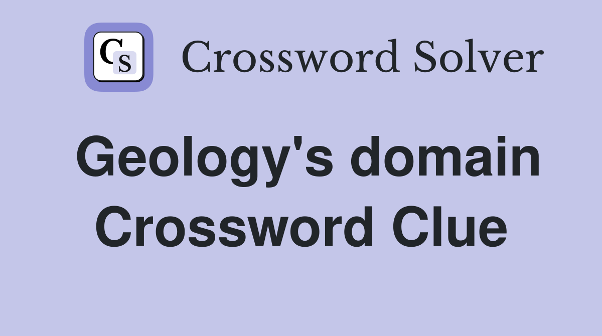 Geology's domain Crossword Clue