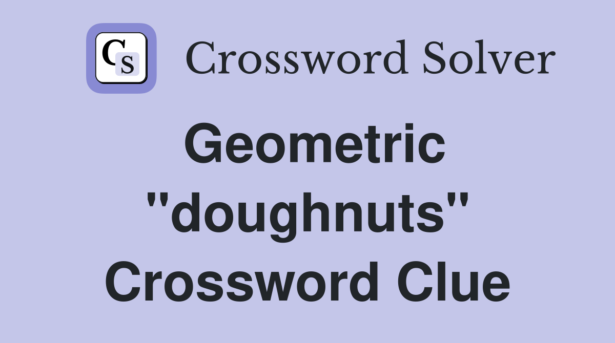 Geometric "doughnuts" Crossword Clue