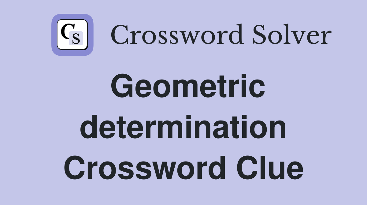 Geometric determination Crossword Clue