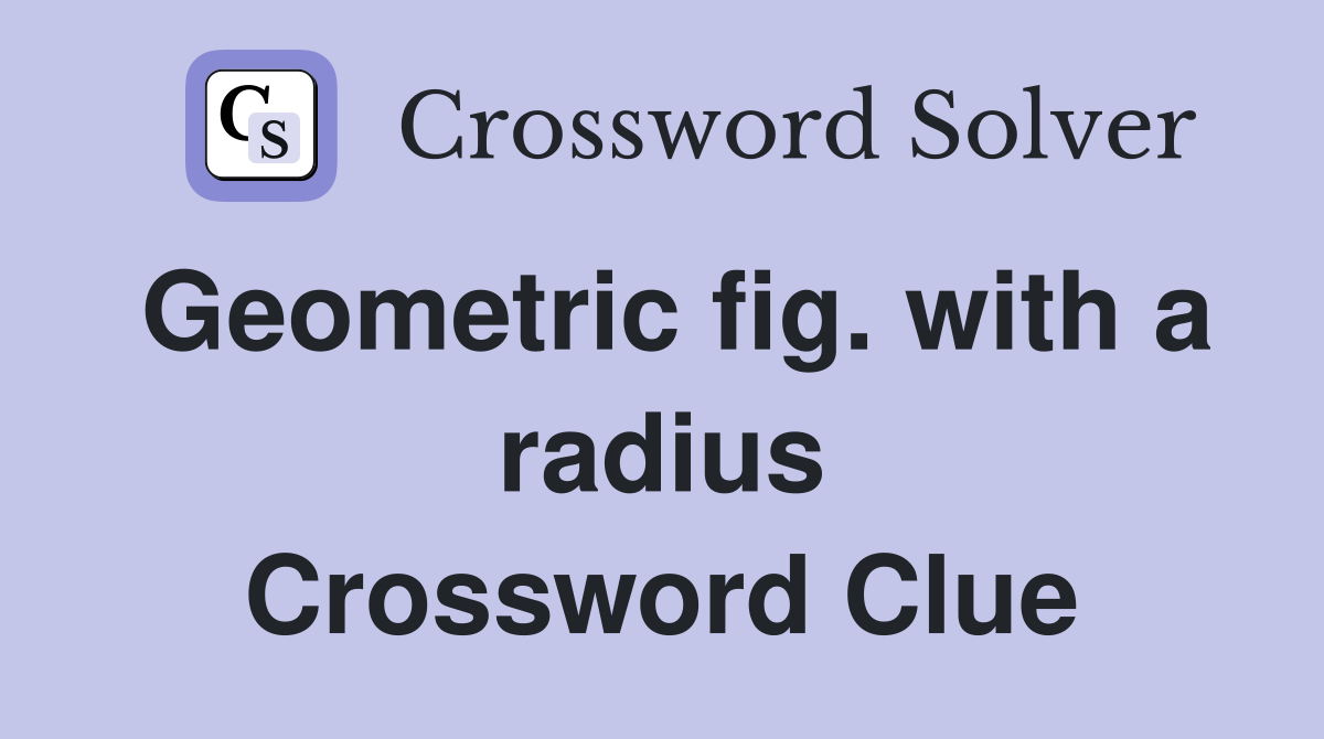 Geometric fig. with a radius Crossword Clue