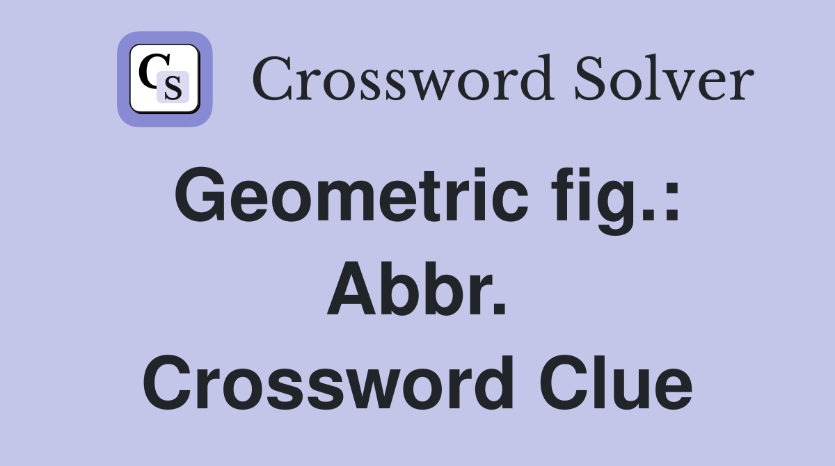 Geometric fig.: Abbr. Crossword Clue
