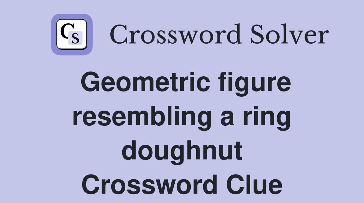 Geometric figure resembling a ring doughnut Crossword Clue