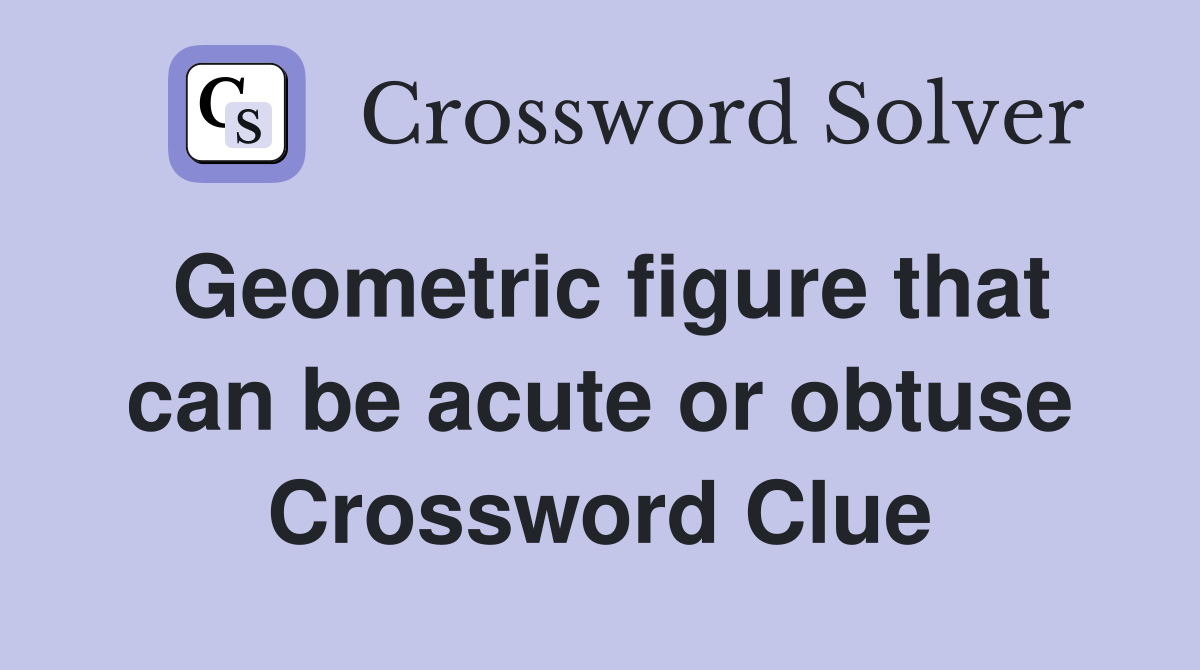 Geometric figure that can be acute or obtuse Crossword Clue