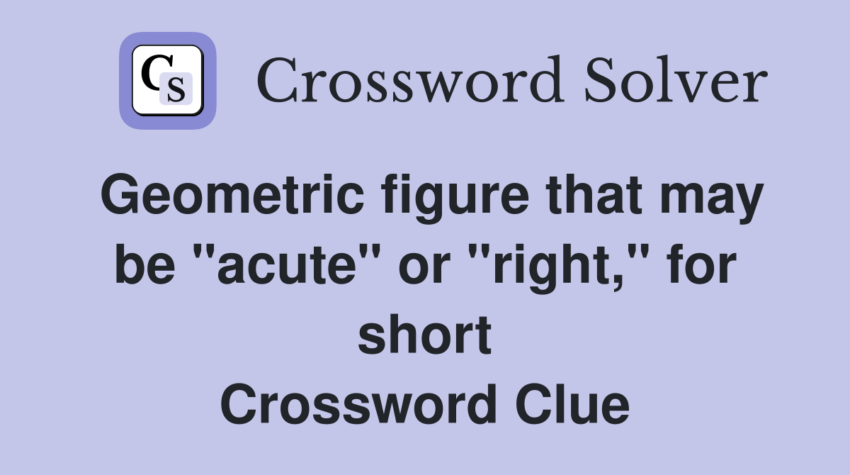 Geometric figure that may be "acute" or "right," for short Crossword Clue