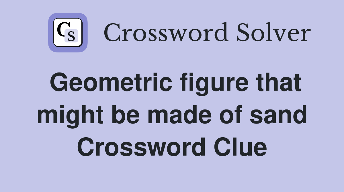 Geometric figure that might be made of sand Crossword Clue