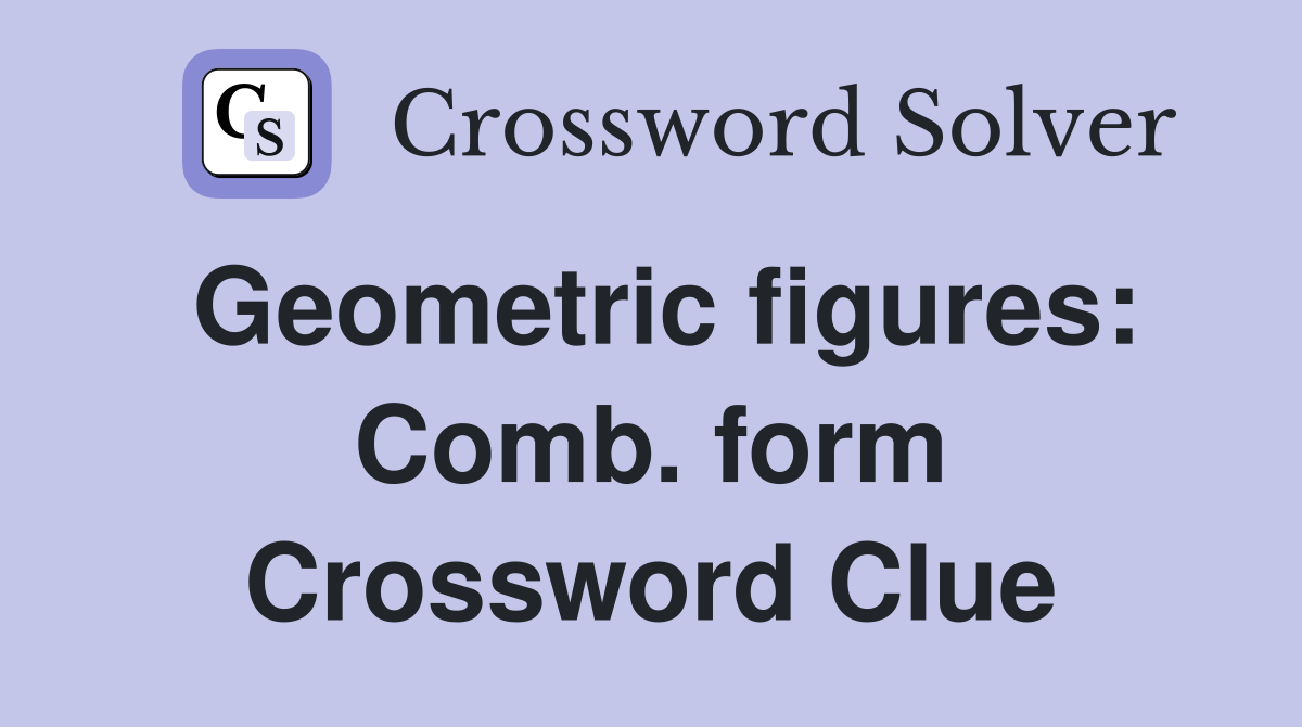 Geometric figures: Comb. form Crossword Clue