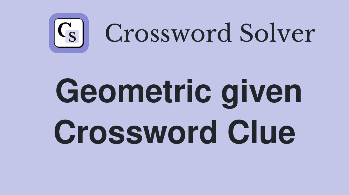 Geometric given Crossword Clue