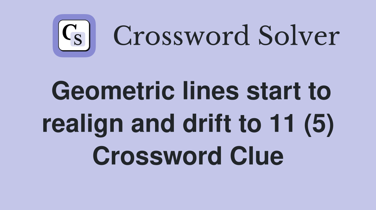 Geometric lines start to realign and drift to 11 (5) Crossword Clue