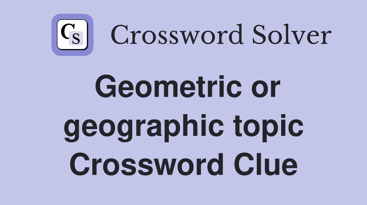 Geometric or geographic topic Crossword Clue