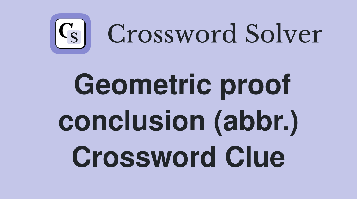 Geometric proof conclusion (abbr.) Crossword Clue