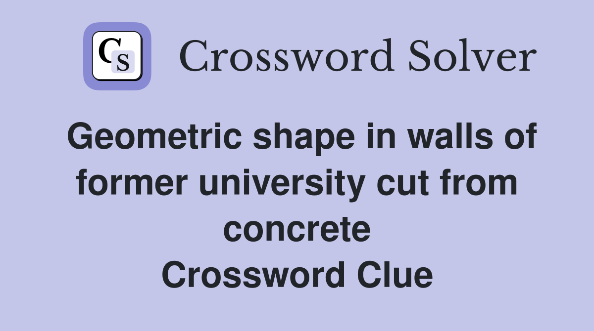 Geometric shape in walls of former university cut from concrete Crossword Clue