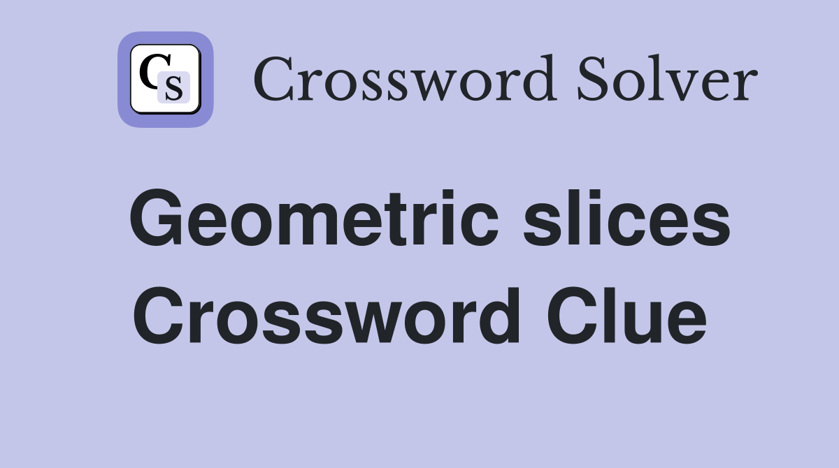 Geometric slices Crossword Clue