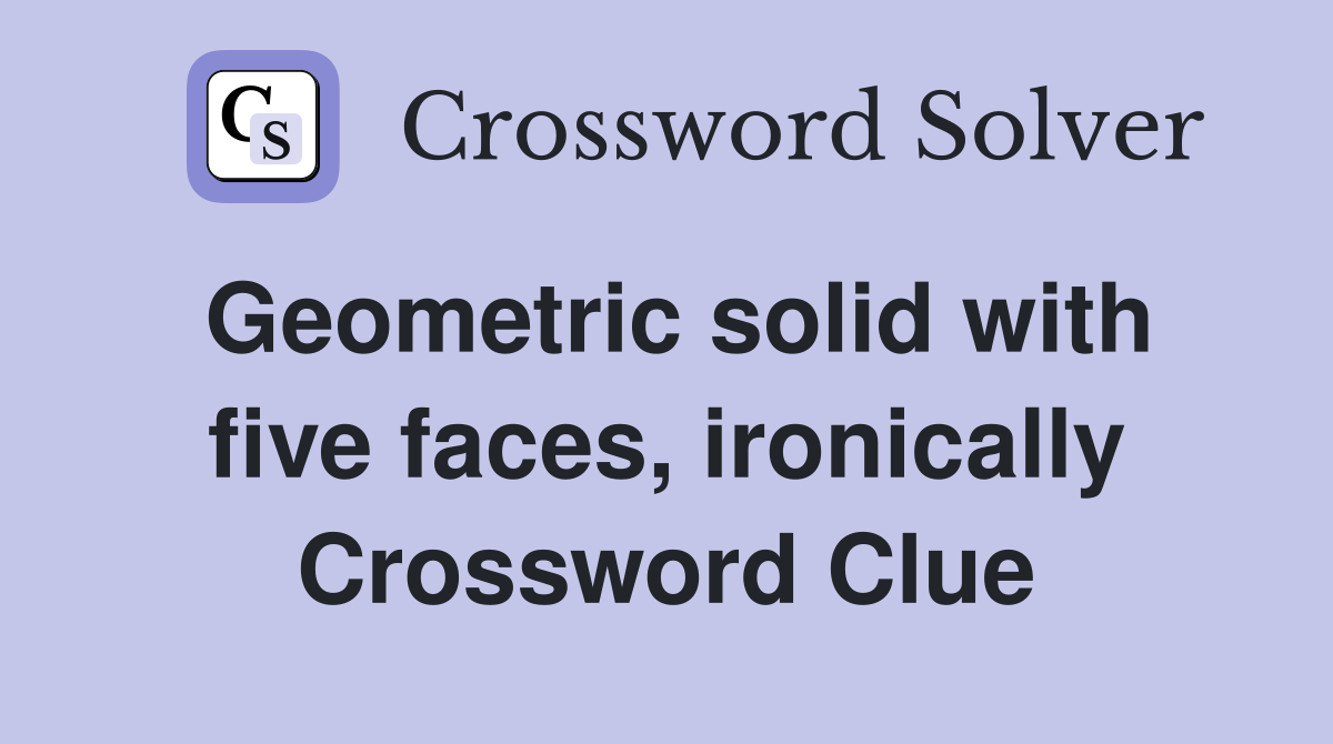 Geometric solid with five faces, ironically Crossword Clue