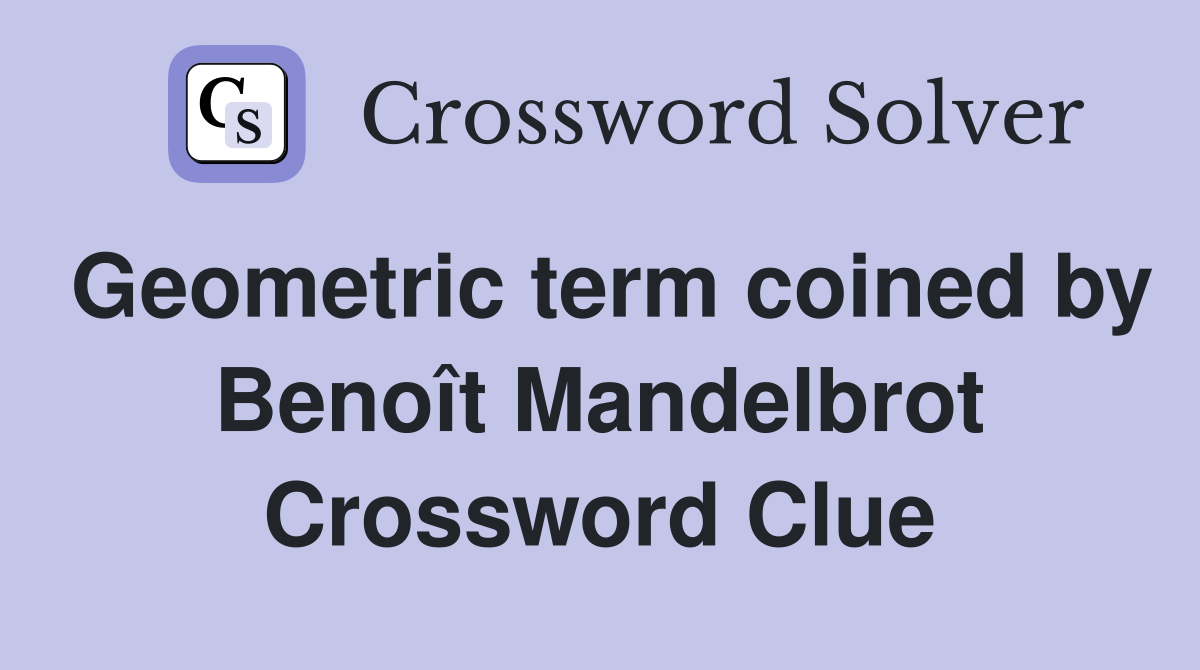 Geometric term coined by Benoît Mandelbrot Crossword Clue