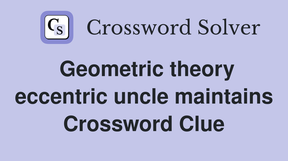Geometric theory eccentric uncle maintains Crossword Clue
