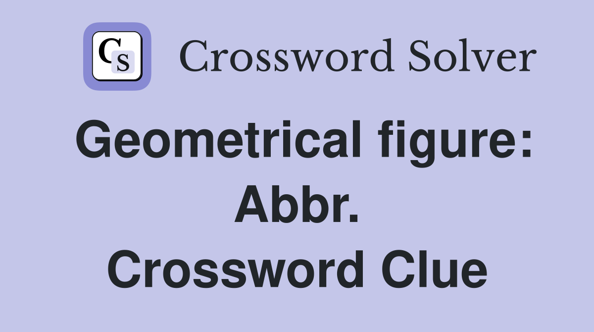 Geometrical figure: Abbr. Crossword Clue